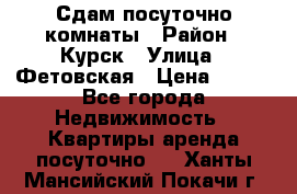 Сдам посуточно комнаты › Район ­ Курск › Улица ­ Фетовская › Цена ­ 400 - Все города Недвижимость » Квартиры аренда посуточно   . Ханты-Мансийский,Покачи г.